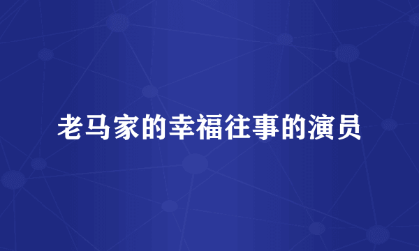 老马家的幸福往事的演员