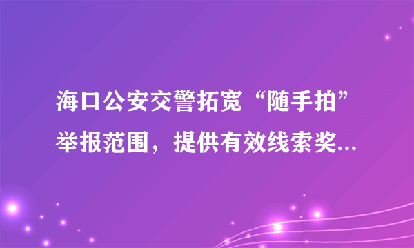 海口公安交警拓宽“随手拍”举报范围，提供有效线索奖励微信红包