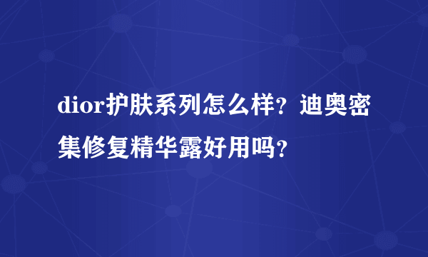 dior护肤系列怎么样？迪奥密集修复精华露好用吗？