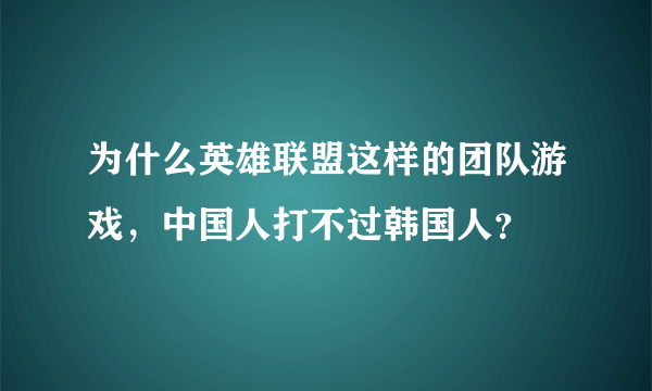 为什么英雄联盟这样的团队游戏，中国人打不过韩国人？