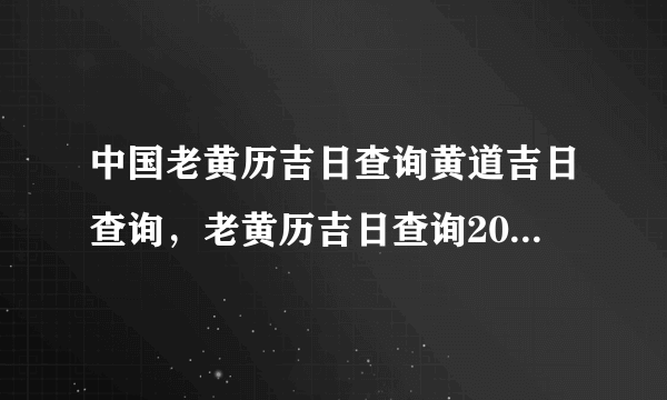 中国老黄历吉日查询黄道吉日查询，老黄历吉日查询2016黄道吉日查询5月