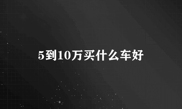 5到10万买什么车好