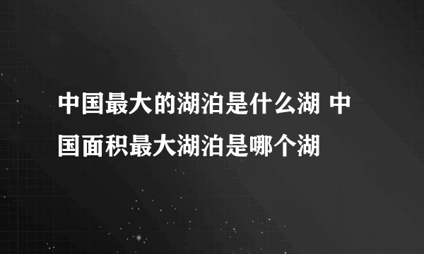 中国最大的湖泊是什么湖 中国面积最大湖泊是哪个湖