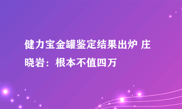 健力宝金罐鉴定结果出炉 庄晓岩：根本不值四万