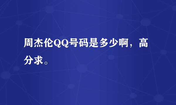 周杰伦QQ号码是多少啊，高分求。