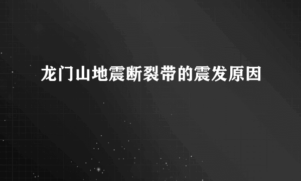 龙门山地震断裂带的震发原因