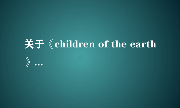 关于《children of the earth》这首歌的歌词。。。