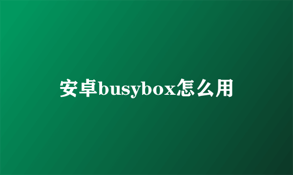 安卓busybox怎么用