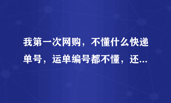 我第一次网购，不懂什么快递单号，运单编号都不懂，还有去收快递的时候，那么多快递，别人怎么知道哪个是