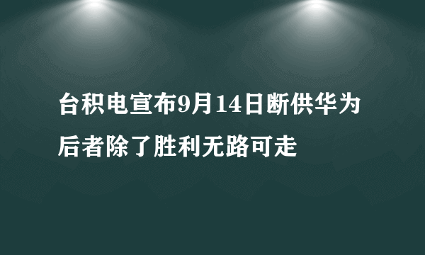 台积电宣布9月14日断供华为 后者除了胜利无路可走