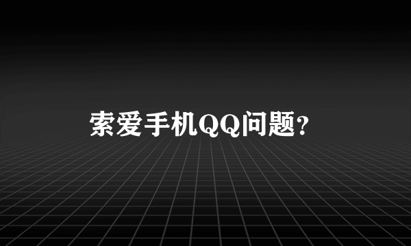 索爱手机QQ问题？