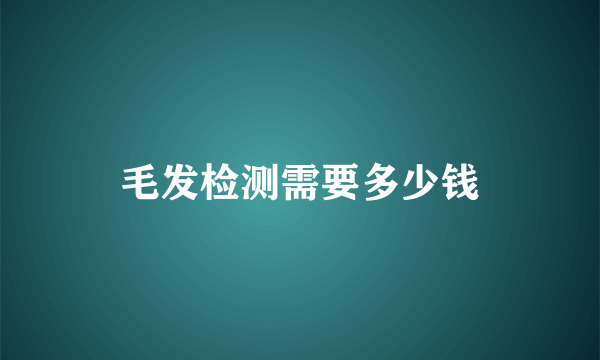 毛发检测需要多少钱