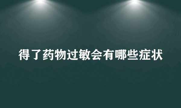 得了药物过敏会有哪些症状