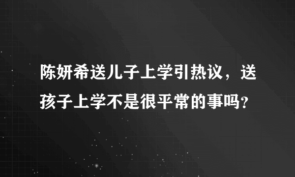 陈妍希送儿子上学引热议，送孩子上学不是很平常的事吗？