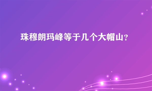 珠穆朗玛峰等于几个大帽山？