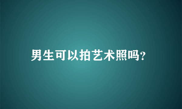 男生可以拍艺术照吗？