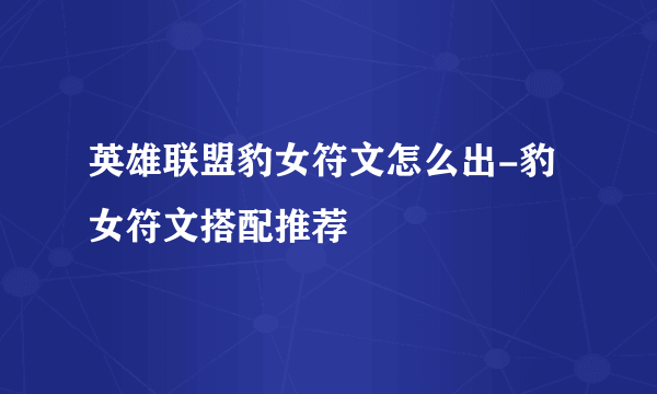 英雄联盟豹女符文怎么出-豹女符文搭配推荐