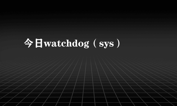 今日watchdog（sys）