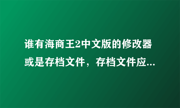 谁有海商王2中文版的修改器或是存档文件，存档文件应该储存在哪个文件夹里？