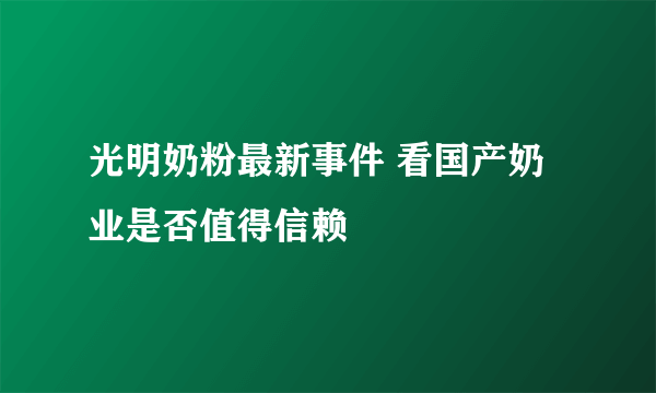 光明奶粉最新事件 看国产奶业是否值得信赖