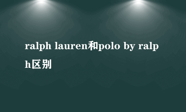 ralph lauren和polo by ralph区别