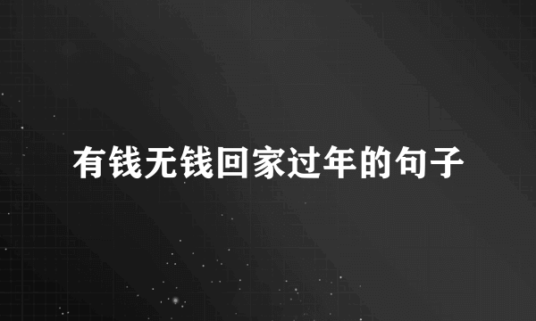 有钱无钱回家过年的句子