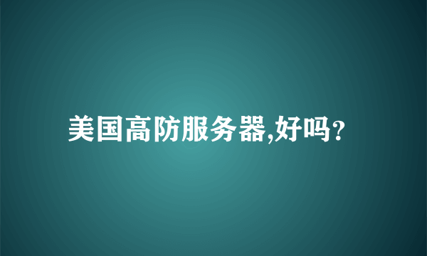 美国高防服务器,好吗？