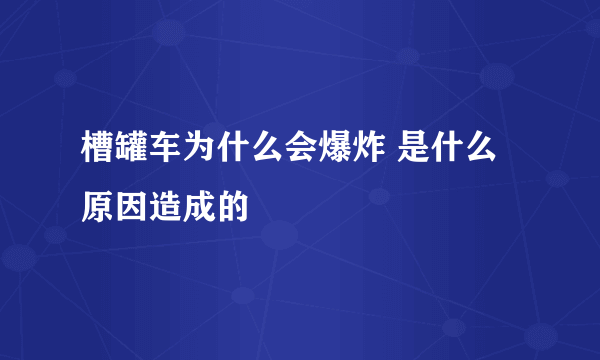 槽罐车为什么会爆炸 是什么原因造成的