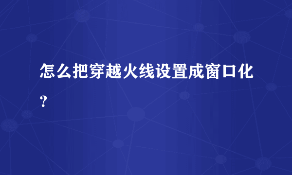 怎么把穿越火线设置成窗口化？