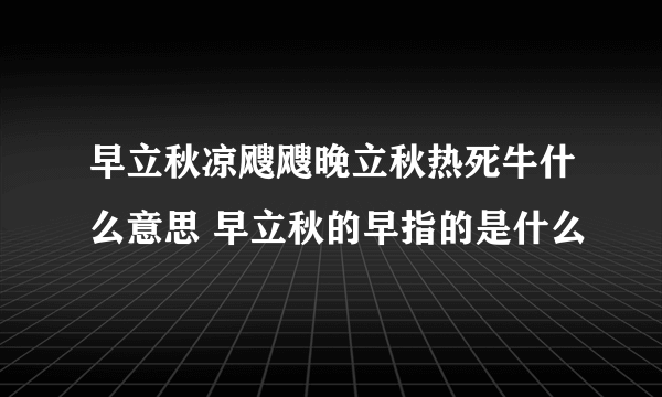 早立秋凉飕飕晚立秋热死牛什么意思 早立秋的早指的是什么