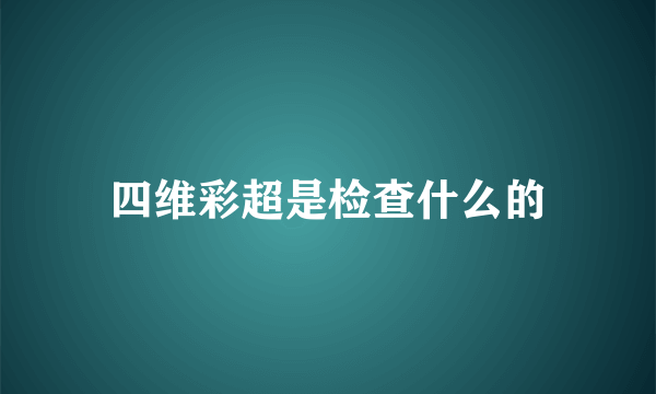 四维彩超是检查什么的