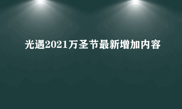 光遇2021万圣节最新增加内容