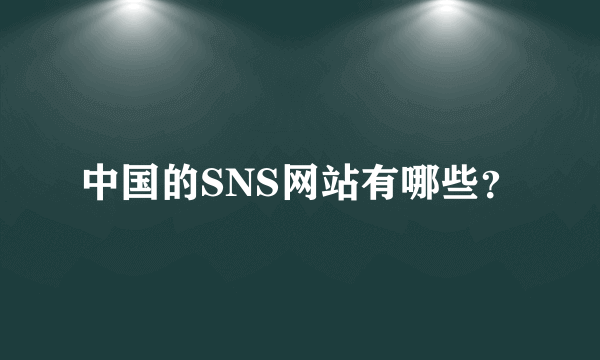 中国的SNS网站有哪些？