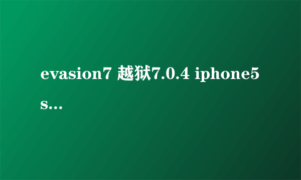 evasion7 越狱7.0.4 iphone5s 每次到最终一点就自动退出,iPhone页面上没