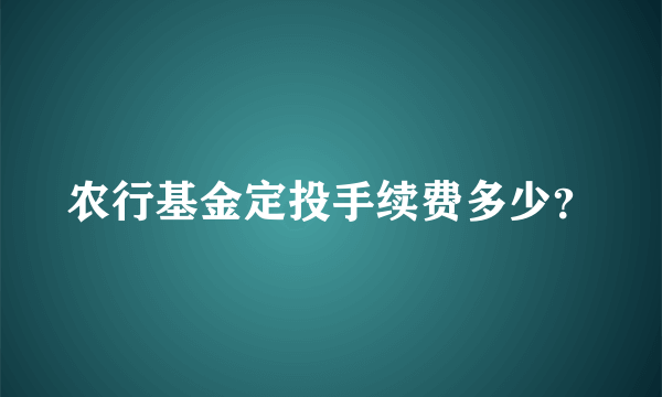 农行基金定投手续费多少？