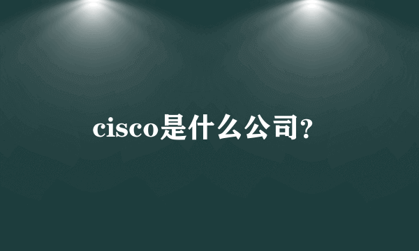 cisco是什么公司？