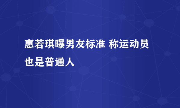 惠若琪曝男友标准 称运动员也是普通人