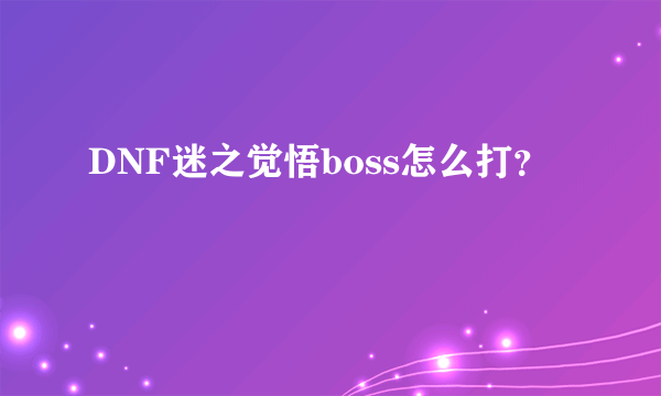 DNF迷之觉悟boss怎么打？