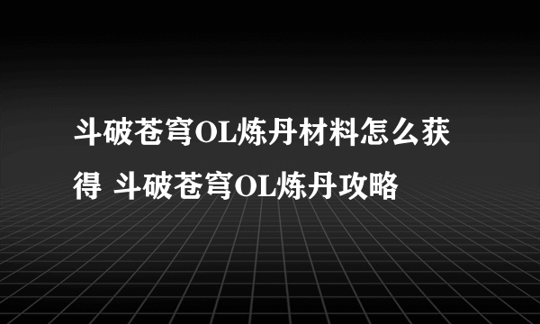 斗破苍穹OL炼丹材料怎么获得 斗破苍穹OL炼丹攻略