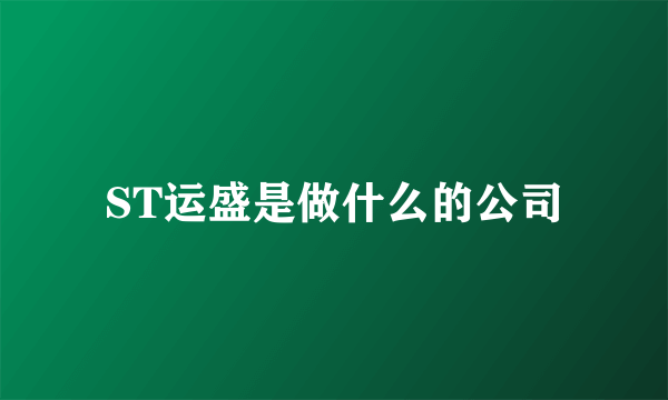 ST运盛是做什么的公司