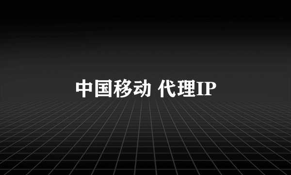 中国移动 代理IP