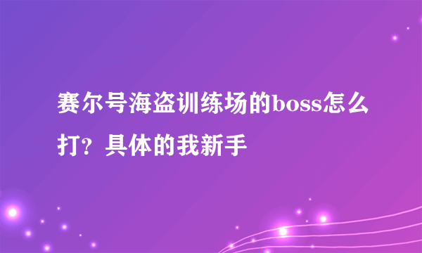 赛尔号海盗训练场的boss怎么打？具体的我新手