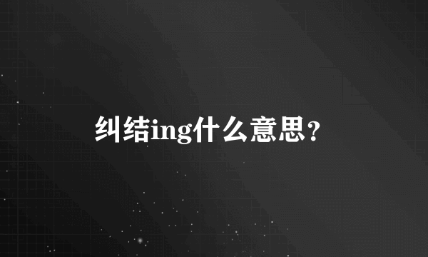 纠结ing什么意思？