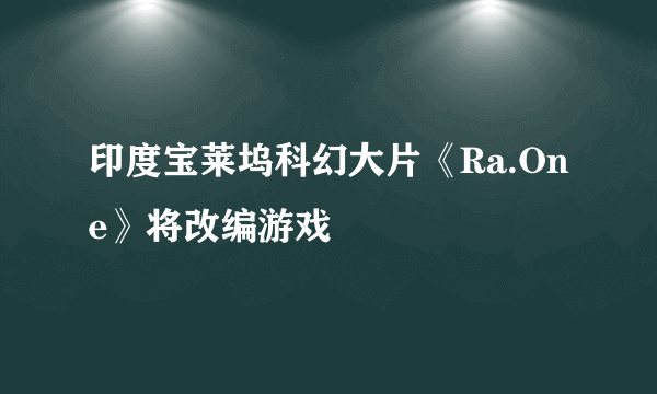 印度宝莱坞科幻大片《Ra.One》将改编游戏