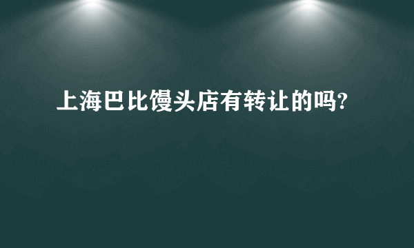 上海巴比馒头店有转让的吗?