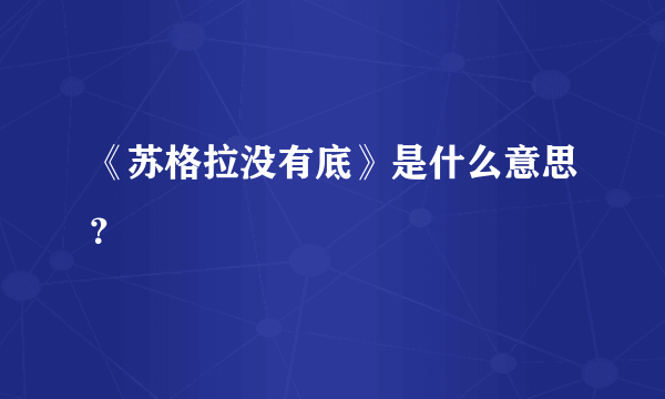 《苏格拉没有底》是什么意思？