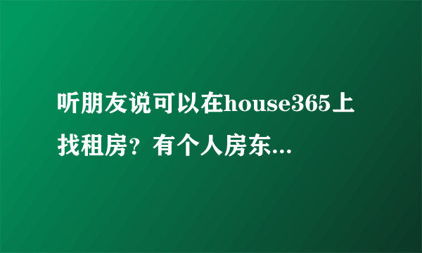 听朋友说可以在house365上找租房？有个人房东发布的吗？