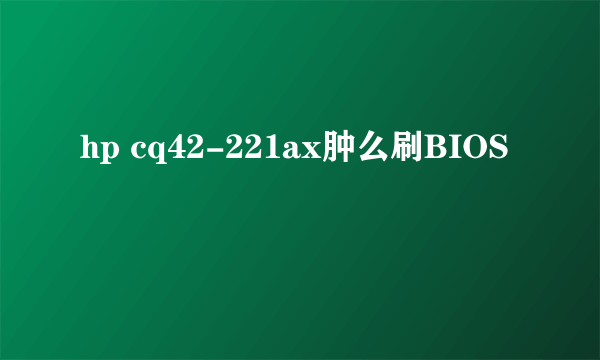 hp cq42-221ax肿么刷BIOS