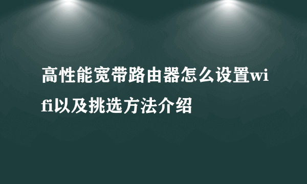 高性能宽带路由器怎么设置wifi以及挑选方法介绍