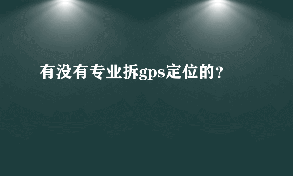 有没有专业拆gps定位的？